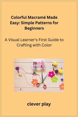 Colorful Macram Made Easy: A Visual Learner's First Guide to Crafting with Color - Play, Clever