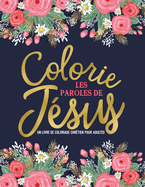 Colorie les paroles de J?sus: Un livre de coloriage chr?tien pour adultes: Un livre religieux unique o? figurent 45 versets de la Bible ? colorier