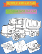 Coloring book for kids trucks, planes and cars: Trucks, Planes and Cars coloring book for kids & toddlers: Cars and trucks and things that go, dump truck, fire truck, monster truck, police car, helicopter and more