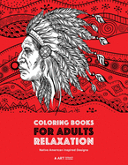 Coloring Books for Adults Relaxation: Native American Inspired Designs: Stress Relieving Patterns for Relaxation; Owls, Eagles, Wolves, Buffalo, Totems, Indian Headdresses, & Skulls; Artwork Inspired by Native American Culture