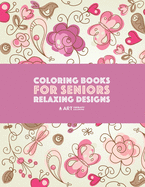Coloring Books for Seniors: Relaxing Designs: Zendoodle Birds, Butterflies, Flowers, Hearts & Mandalas; Stress Relieving Patterns; Art Therapy & Meditation Practice for Relaxation