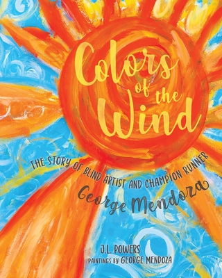 Colors of the Wind: The Story of Blind Artist and Champion Runner George Mendoza - Powers, J L