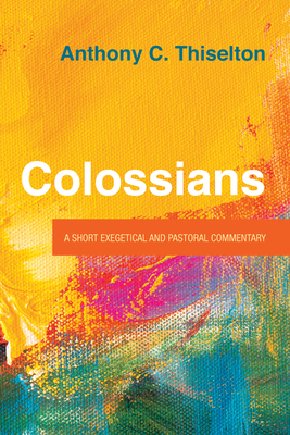Colossians: A Short Exegetical and Pastoral Commentary - Thiselton, Anthony C