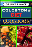 Colostomy Diet Cookbook: Delicious And Nutrient-Packed Friendly Recipes For Savoring Life After Surgery, Wellness And Healthy Lifestyle