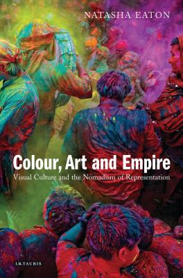 Colour, Art and Empire: Visual Culture and the Nomadism of Representation - Eaton, Natasha