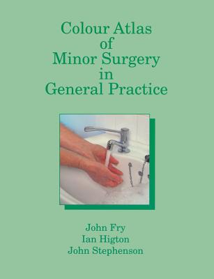 Colour Atlas of Minor Surgery in General Practice - Fry, John, and Higton, I, and Stephenson, John
