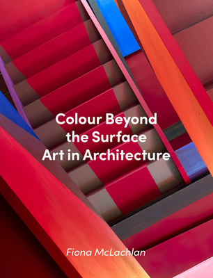 Colour Beyond the Surface: Art in Architecture - McLachlan, Fiona