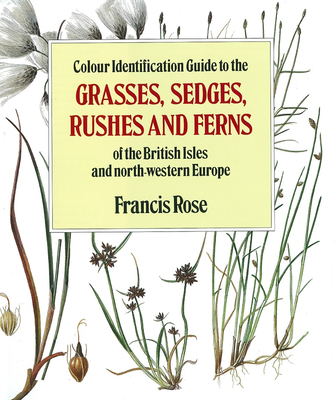 Colour Identification Guide to the Grasses, Sedges, Rushes and Ferns of the British Isles and North Western Europe - Rose, Francis