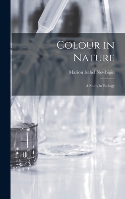 Colour in Nature: A Study in Biology - Newbigin, Marion Isabel