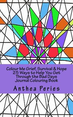 Colour Me Grief, Survival & Hope: 25 Ways to Help You Get Through the Bad Days Journal Colouring Book - Peries, Anthea