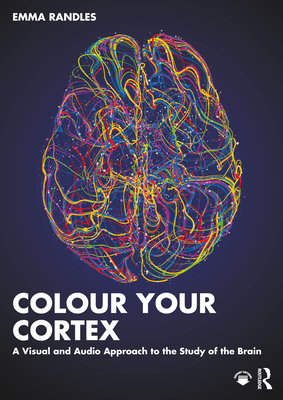 Colour Your Cortex: A Visual and Audio Approach to the Study of the Brain - Randles, Emma