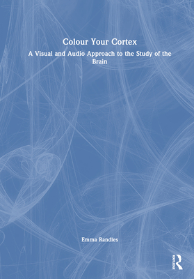 Colour Your Cortex: A Visual and Audio Approach to the Study of the Brain - Randles, Emma