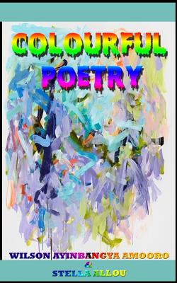 Colourful Poetry - Allou, Stella, and Amooro, Wilson Ayinbangya