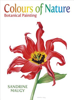 Colours of Nature:Botanical Paint - Maugy, Sandrine, and Lancaster, Roy (Foreword by)