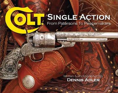 Colt Single Action: From Patersons to Peacemakers - Adler, Dennis