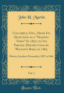 Columbus, Geo., from Its Selection as a Trading Town in 1827, to Its Partial Destruction by Wilson's Raid, in 1865, Vol. 1: History, Incident, Personality; 1827 to 1846 (Classic Reprint)