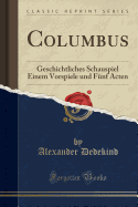 Columbus: Geschichtliches Schauspiel Einem Vorspiele Und F?nf Acten (Classic Reprint)