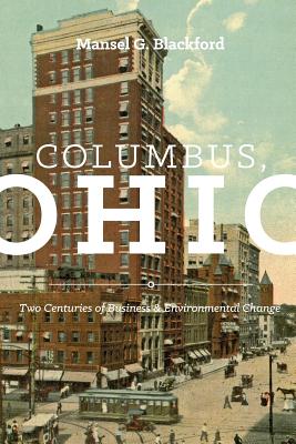 Columbus, Ohio: Two Centuries of Business and Environmental Change - Blackford, Mansel G