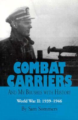 Combat Carriers, and My Brushes with History: World War II, 1939-1946 - Sommers, Sam