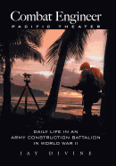 Combat Engineer, Pacific Theater: Daily Life in an Army Construction Battalion in World War II