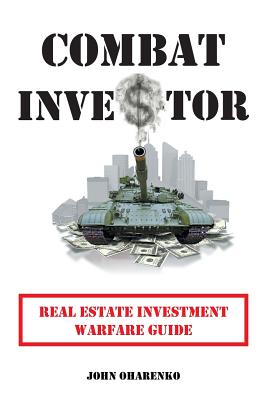 Combat Investor: Real Estate Investment Warfare Guide - Oharenko, John