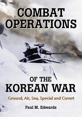 Combat Operations of the Korean War: Ground, Air, Sea, Special and Covert - Edwards, Paul M