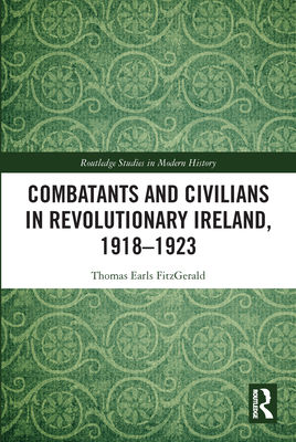 Combatants and Civilians in Revolutionary Ireland, 1918-1923 - Earls Fitzgerald, Thomas