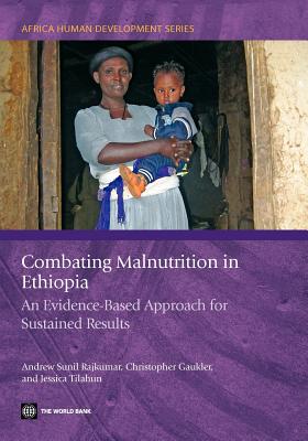 Combating Malnutrition in Ethiopia: An Evidence-Based Approach for Sustained Results - Rajkumar, Andrew Sunil, and Gaukler, Christopher, and Tilahun, Jessica