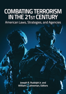 Combating Terrorism in the 21st Century: American Laws, Strategies, and Agencies - Jr, Joseph R Rudolph (Editor), and Lahneman, William J (Editor)