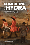 Combating the Hydra: Violence and Resistance in the Habsburg Empire, 1500-1900