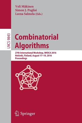 Combinatorial Algorithms: 27th International Workshop, Iwoca 2016, Helsinki, Finland, August 17-19, 2016, Proceedings - Mkinen, Veli (Editor), and Puglisi, Simon J (Editor), and Salmela, Leena (Editor)