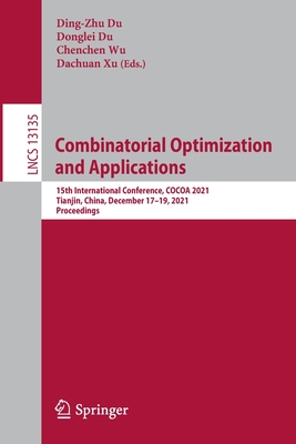 Combinatorial Optimization and Applications: 15th International Conference, COCOA 2021, Tianjin, China, December 17-19, 2021, Proceedings - Du, Ding-Zhu (Editor), and Du, Donglei (Editor), and Wu, Chenchen (Editor)