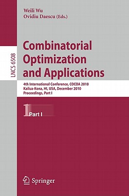 Combinatorial Optimization and Applications: 4th International Conference, COCOA 2010, Kailua-Kona, HI, USA, December 18-20, 2010, Proceedings, Part I - Wu, Weili (Editor), and Daescu, Ovidiu (Editor)