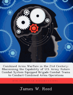 Combined Arms Warfare in the 21st Century: Maximizing the Capability of U.S. Army Future Combat System Equipped Brigade Combat Teams to Conduct Combin