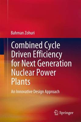 Combined Cycle Driven Efficiency for Next Generation Nuclear Power Plants: An Innovative Design Approach - Zohuri, Bahman