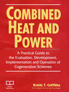 Combined Heat and Power: A Practical Guide to the Development, Implementation of Cogeneration Schemes - Griffiths, Robin