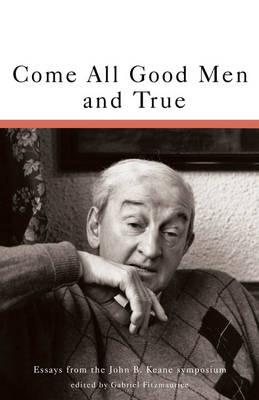 Come All Good Men & True: Essays from the John B. Keane Symposium - Fitzmaurice, Gabriel, and Keane, John B