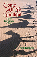 Come All Ye Faithful: Three Christmas Plays - Ramirez, Frank