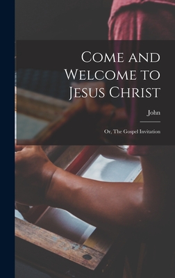 Come and Welcome to Jesus Christ; or, The Gospel Invitation - Bunyan, John 1628-1688