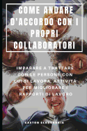 Come Andare d'Accordo Con I Propri Collaboratori: Imparare a Trattare Con Le Persone Con Cui Si Lavora, Attivit? Per Migliorare I Rapporti Di Lavoro