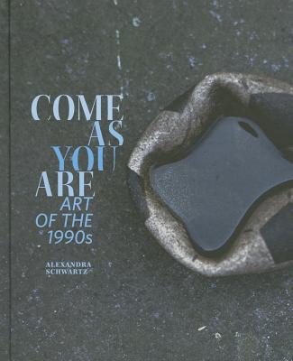 Come as You Are: Art of the 1990s - Schwartz, Alexandra