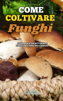 Come Coltivare Funghi: Guida per un Ottimale Coltivazione dei Funghi - Shardon, Lisa, and Duller, A