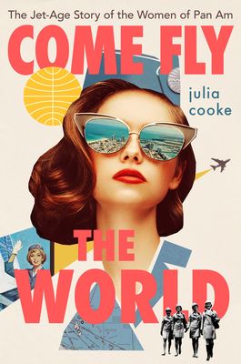 Come Fly the World: The Jet-Age Story of the Women of Pan Am - Cooke, Julia