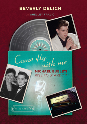 Come Fly with Me: Michael Bubl's Rise to Stardom, a Memoir - Delich, Beverly, and Fralic, Shelley