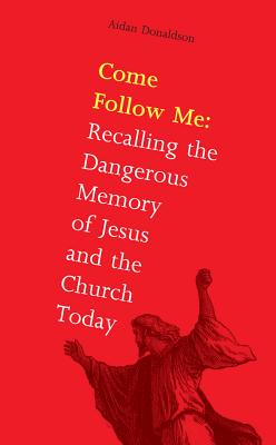 Come Follow Me: Recalling the Dangerous Memory of Jesus and the Church - Donaldson, Aidan