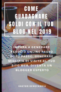 Come Guadagnare Soldi Con Il Tuo Blog Nel 2019: Impara a Generare Reddito Online Passo Dopo Passo, Generare Migliaia Di Visite Al Tuo Sito Web, Diventa Un Blogger Esperto