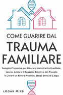 Come Guarire dal Trauma Familiare: Semplici Tecniche per Liberarsi dalle Ferite Ereditate, Lasciar Andare il Bagaglio Emotivo del Passato e Creare un Futuro Positivo, senza Sensi di Colpa