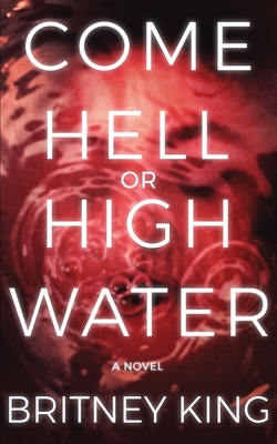 Come Hell Or High Water: A Psychological Thriller - King, Britney