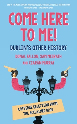 Come Here to Me!: Dublin's Other History - Fallon, Donal, and McGrath, Sam, and Murray, Ciarn