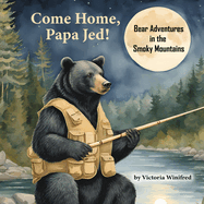 Come Home, Papa Jed!: Bear Adventures in the Smoky Mountains